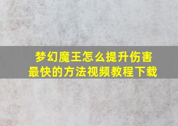 梦幻魔王怎么提升伤害最快的方法视频教程下载