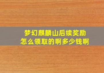 梦幻麒麟山后续奖励怎么领取的啊多少钱啊