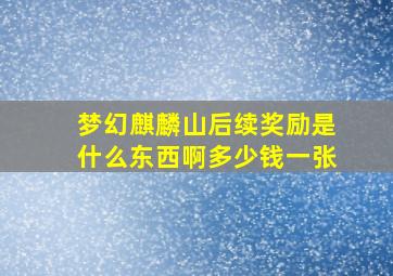 梦幻麒麟山后续奖励是什么东西啊多少钱一张