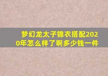 梦幻龙太子锦衣搭配2020年怎么样了啊多少钱一件