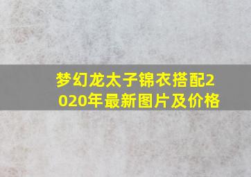 梦幻龙太子锦衣搭配2020年最新图片及价格