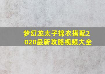 梦幻龙太子锦衣搭配2020最新攻略视频大全