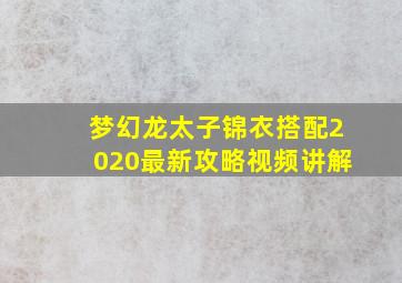 梦幻龙太子锦衣搭配2020最新攻略视频讲解