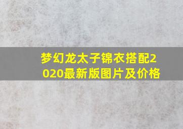 梦幻龙太子锦衣搭配2020最新版图片及价格