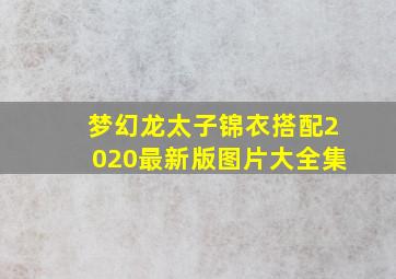 梦幻龙太子锦衣搭配2020最新版图片大全集