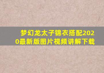 梦幻龙太子锦衣搭配2020最新版图片视频讲解下载