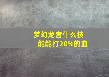 梦幻龙宫什么技能能打20%的血