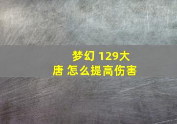 梦幻 129大唐 怎么提高伤害