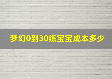 梦幻0到30练宝宝成本多少