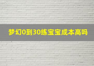 梦幻0到30练宝宝成本高吗