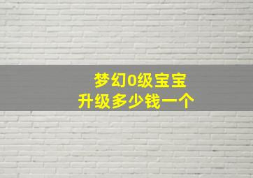 梦幻0级宝宝升级多少钱一个