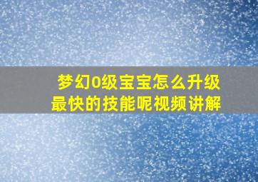 梦幻0级宝宝怎么升级最快的技能呢视频讲解