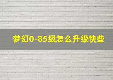 梦幻0-85级怎么升级快些