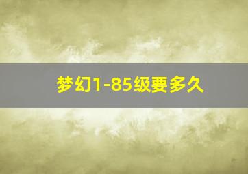 梦幻1-85级要多久