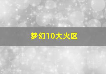 梦幻10大火区