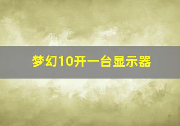 梦幻10开一台显示器