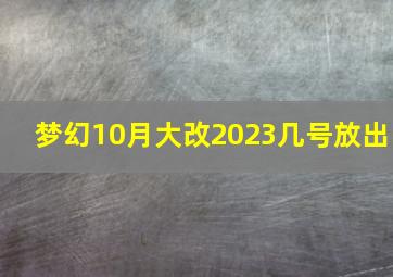 梦幻10月大改2023几号放出