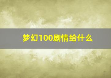 梦幻100剧情给什么