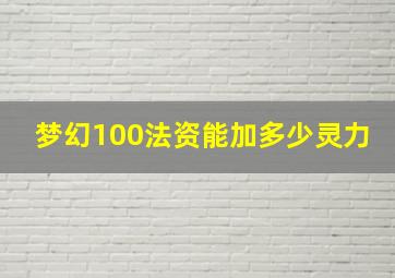 梦幻100法资能加多少灵力