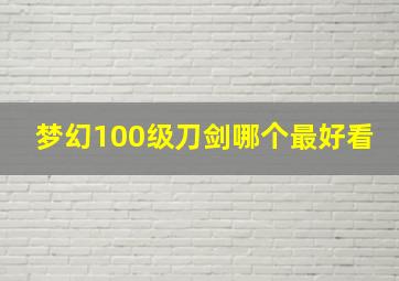 梦幻100级刀剑哪个最好看