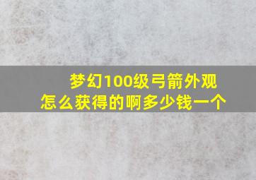 梦幻100级弓箭外观怎么获得的啊多少钱一个