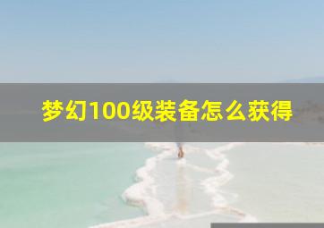 梦幻100级装备怎么获得