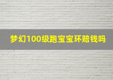 梦幻100级跑宝宝环赔钱吗