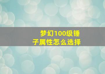 梦幻100级锤子属性怎么选择