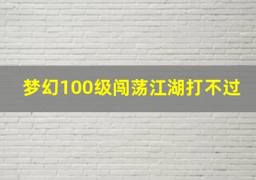 梦幻100级闯荡江湖打不过