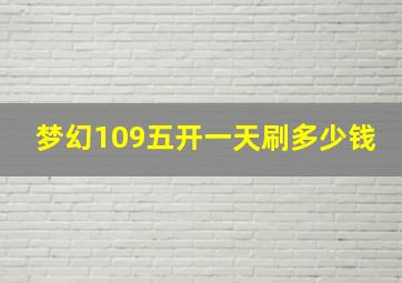 梦幻109五开一天刷多少钱