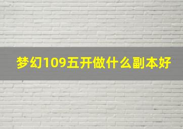 梦幻109五开做什么副本好