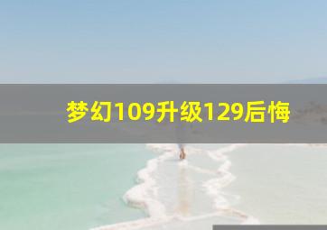 梦幻109升级129后悔