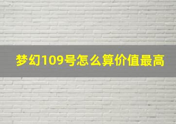 梦幻109号怎么算价值最高