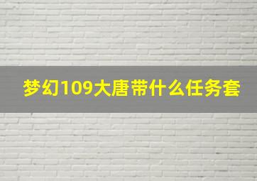 梦幻109大唐带什么任务套