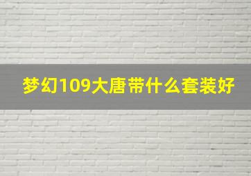 梦幻109大唐带什么套装好