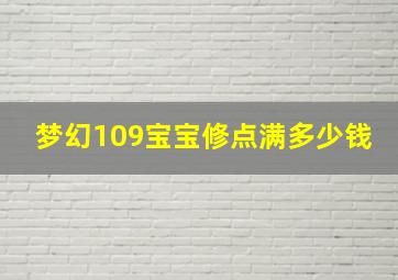 梦幻109宝宝修点满多少钱