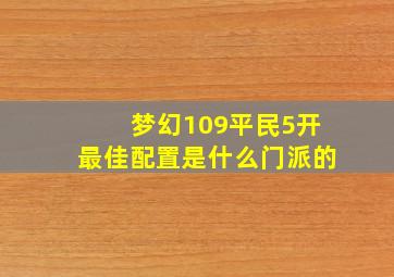 梦幻109平民5开最佳配置是什么门派的