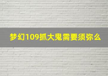 梦幻109抓大鬼需要须弥么