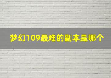 梦幻109最难的副本是哪个