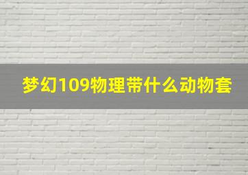 梦幻109物理带什么动物套