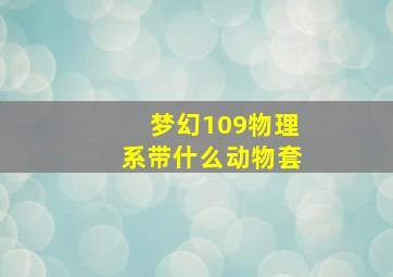 梦幻109物理系带什么动物套