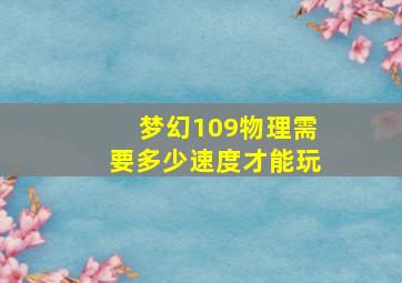 梦幻109物理需要多少速度才能玩