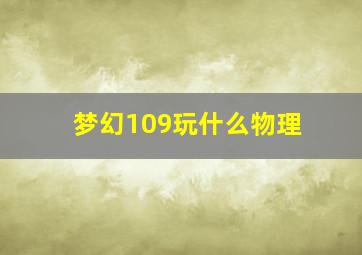 梦幻109玩什么物理