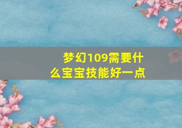 梦幻109需要什么宝宝技能好一点