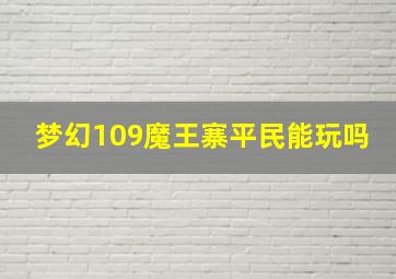 梦幻109魔王寨平民能玩吗