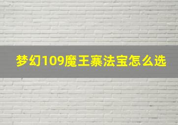 梦幻109魔王寨法宝怎么选