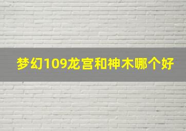 梦幻109龙宫和神木哪个好