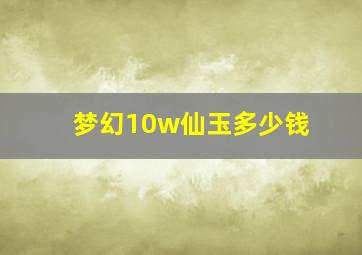 梦幻10w仙玉多少钱