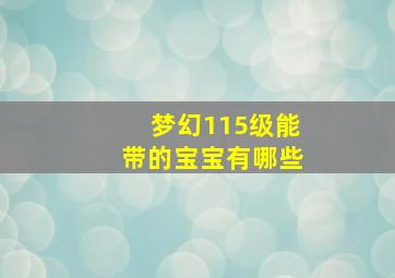 梦幻115级能带的宝宝有哪些