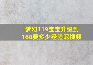 梦幻119宝宝升级到160要多少经验呢视频